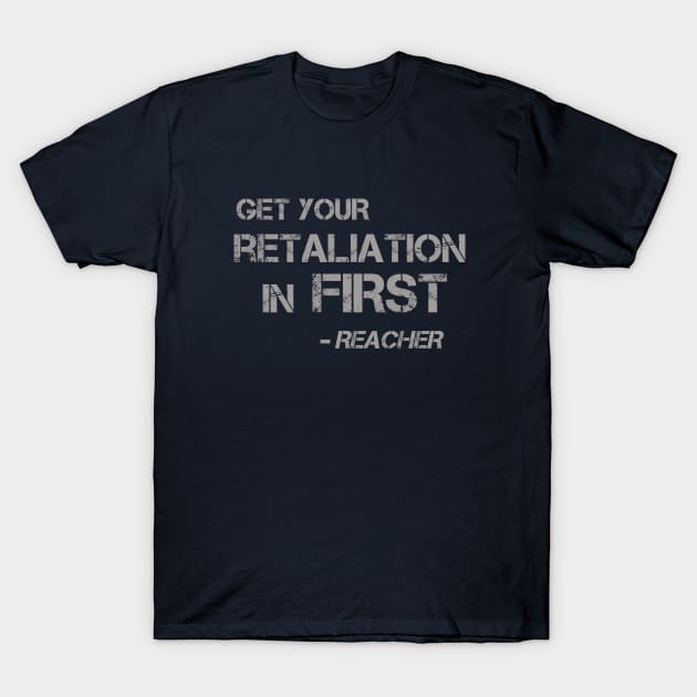 Get Your Retaliation in First - words for a kickass like Jack Reacher to live by T-Shirt by LA Hatfield